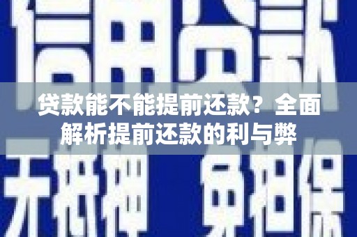 邗江贷款能不能提前还款？全面解析提前还款的利与弊