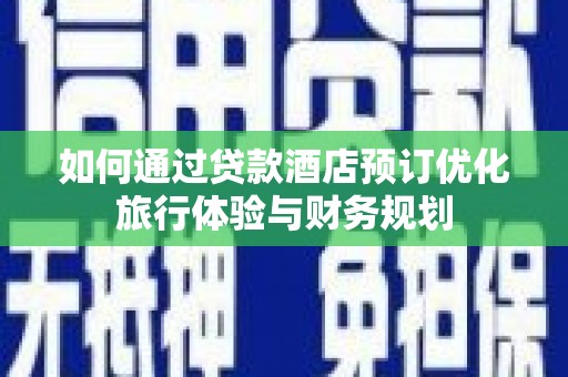 邗江如何通过贷款酒店预订优化旅行体验与财务规划
