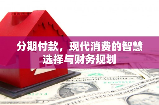 邗江分期付款，现代消费的智慧选择与财务规划