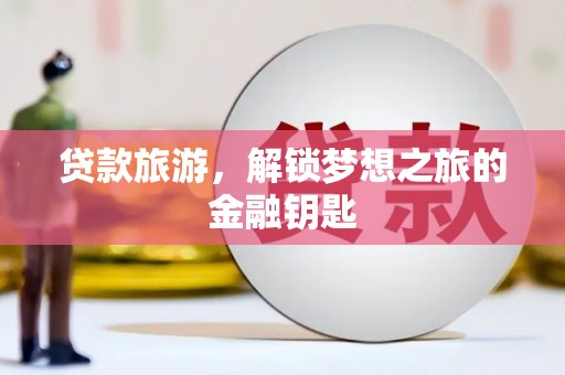 邗江贷款旅游，解锁梦想之旅的金融钥匙