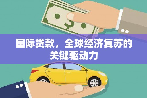 邗江国际贷款，全球经济复苏的关键驱动力