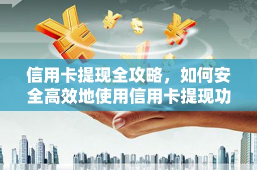 邗江信用卡提现全攻略，如何安全高效地使用信用卡提现功能