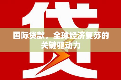 邗江国际贷款，全球经济复苏的关键驱动力