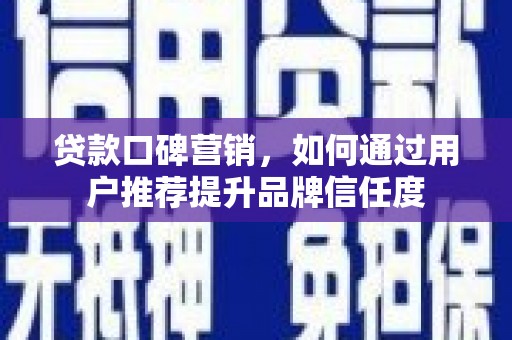 邗江贷款口碑营销，如何通过用户推荐提升品牌信任度