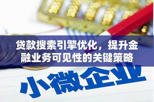 邗江贷款搜索引擎优化，提升金融业务可见性的关键策略