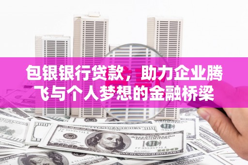 邗江包银银行贷款，助力企业腾飞与个人梦想的金融桥梁