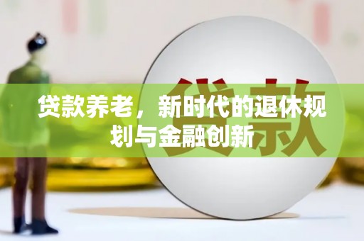 邗江贷款养老，新时代的退休规划与金融创新
