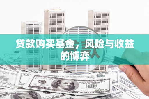 邗江贷款购买基金，风险与收益的博弈