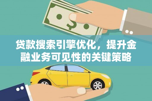 邗江贷款搜索引擎优化，提升金融业务可见性的关键策略