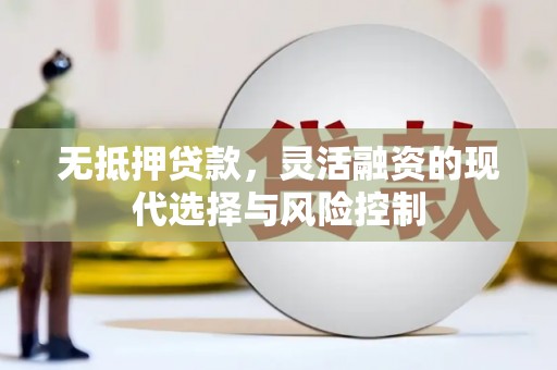 邗江无抵押贷款，灵活融资的现代选择与风险控制