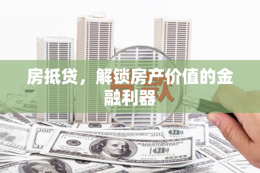 邗江房抵贷，解锁房产价值的金融利器