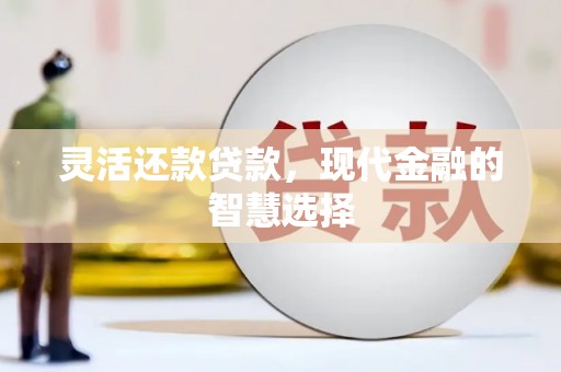 邗江灵活还款贷款，现代金融的智慧选择