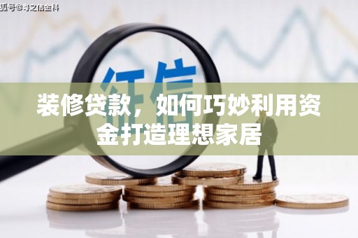 邗江装修贷款，如何巧妙利用资金打造理想家居