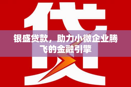邗江银盛贷款，助力小微企业腾飞的金融引擎