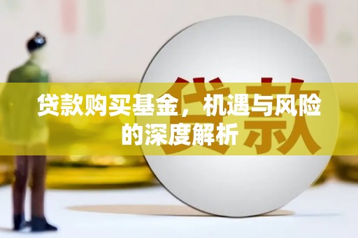 邗江贷款购买基金，机遇与风险的深度解析