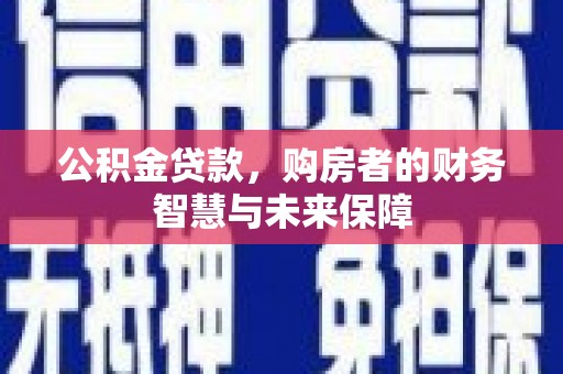 邗江公积金贷款，购房者的财务智慧与未来保障