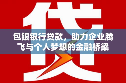 邗江包银银行贷款，助力企业腾飞与个人梦想的金融桥梁