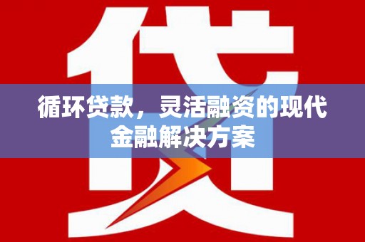 邗江循环贷款，灵活融资的现代金融解决方案