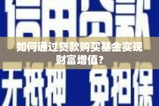 邗江如何通过贷款购买基金实现财富增值？
