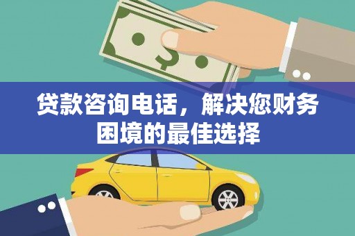邗江贷款咨询电话，解决您财务困境的最佳选择