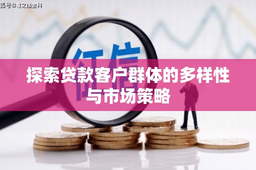 邗江探索贷款客户群体的多样性与市场策略