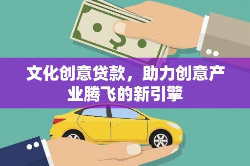 邗江文化创意贷款，助力创意产业腾飞的新引擎