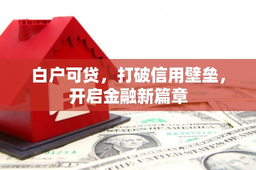 邗江白户可贷，打破信用壁垒，开启金融新篇章