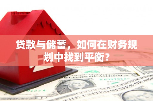 邗江贷款与储蓄，如何在财务规划中找到平衡？