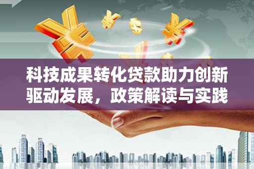 邗江科技成果转化贷款助力创新驱动发展，政策解读与实践探索