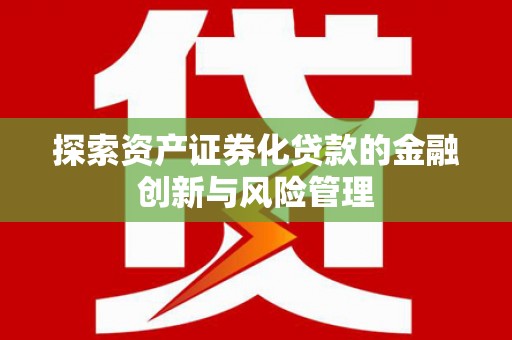 邗江探索资产证券化贷款的金融创新与风险管理