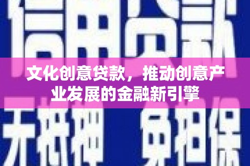 邗江文化创意贷款，推动创意产业发展的金融新引擎