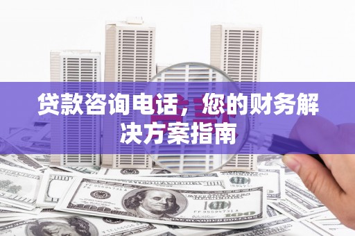 邗江贷款咨询电话，您的财务解决方案指南