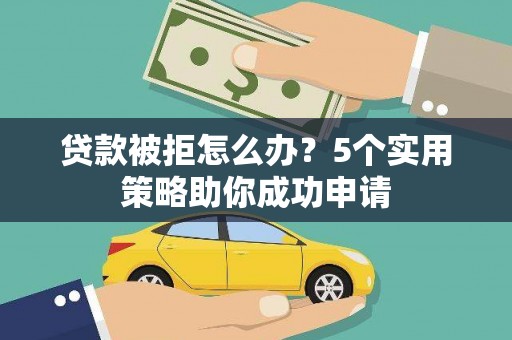 邗江贷款被拒怎么办？5个实用策略助你成功申请