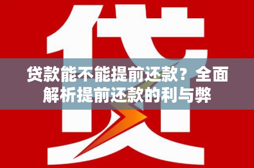 邗江贷款能不能提前还款？全面解析提前还款的利与弊