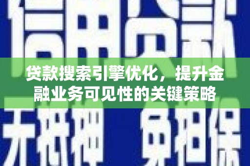 邗江贷款搜索引擎优化，提升金融业务可见性的关键策略