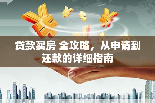 邗江贷款买房 全攻略，从申请到还款的详细指南