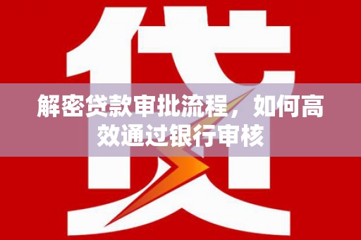 邗江解密贷款审批流程，如何高效通过银行审核