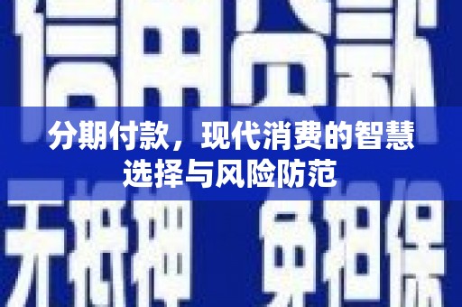 邗江分期付款，现代消费的智慧选择与风险防范