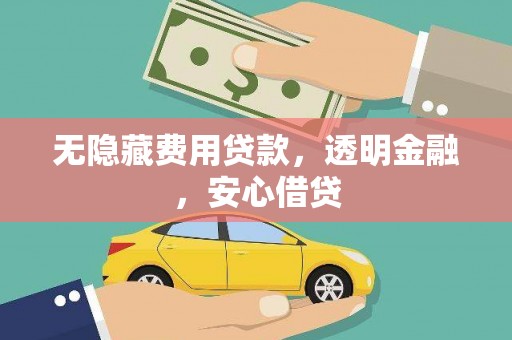 邗江无隐藏费用贷款，透明金融，安心借贷