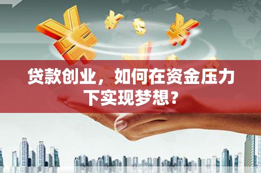 邗江贷款创业，如何在资金压力下实现梦想？