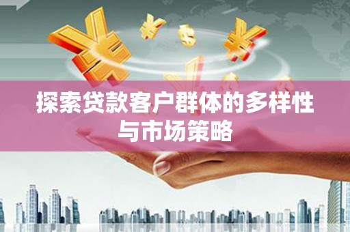 邗江探索贷款客户群体的多样性与市场策略