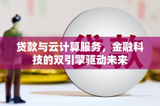 邗江贷款与云计算服务，金融科技的双引擎驱动未来