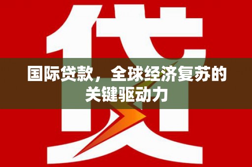 邗江国际贷款，全球经济复苏的关键驱动力