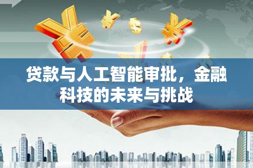邗江贷款与人工智能审批，金融科技的未来与挑战