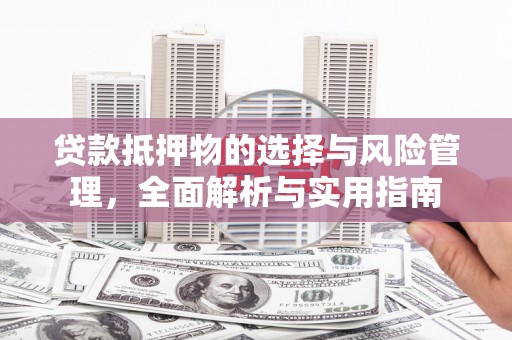 邗江贷款抵押物的选择与风险管理，全面解析与实用指南