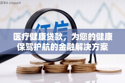 邗江医疗健康贷款，为您的健康保驾护航的金融解决方案