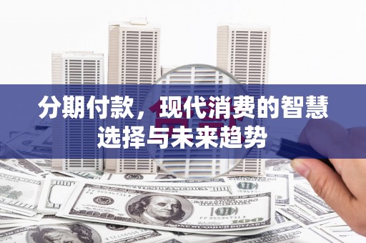 邗江分期付款，现代消费的智慧选择与未来趋势