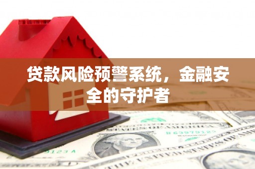 邗江贷款风险预警系统，金融安全的守护者