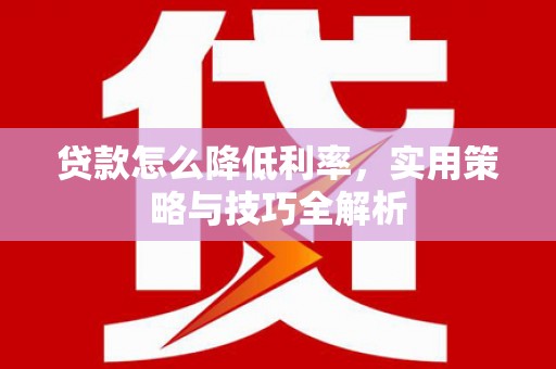 邗江贷款怎么降低利率，实用策略与技巧全解析
