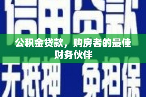 邗江公积金贷款，购房者的最佳财务伙伴
